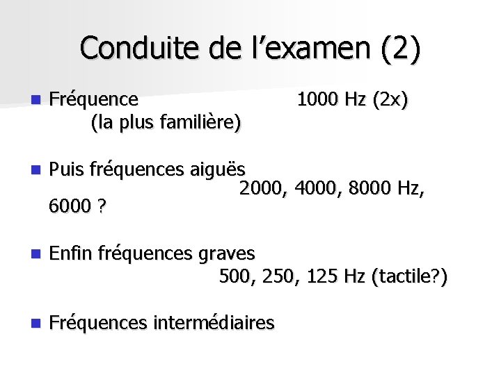 Conduite de l’examen (2) n Fréquence (la plus familière) 1000 Hz (2 x) n Conduite de l’examen (2) n Fréquence (la plus familière) 1000 Hz (2 x) n