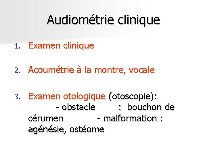 Audiométrie clinique 1. Examen clinique 2. Acoumétrie à la montre, vocale 3. Examen otologique Audiométrie clinique 1. Examen clinique 2. Acoumétrie à la montre, vocale 3. Examen otologique