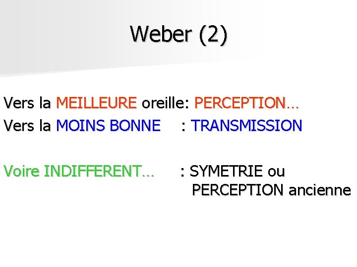Weber (2) Vers la MEILLEURE oreille: PERCEPTION… Vers la MOINS BONNE : TRANSMISSION Voire Weber (2) Vers la MEILLEURE oreille: PERCEPTION… Vers la MOINS BONNE : TRANSMISSION Voire