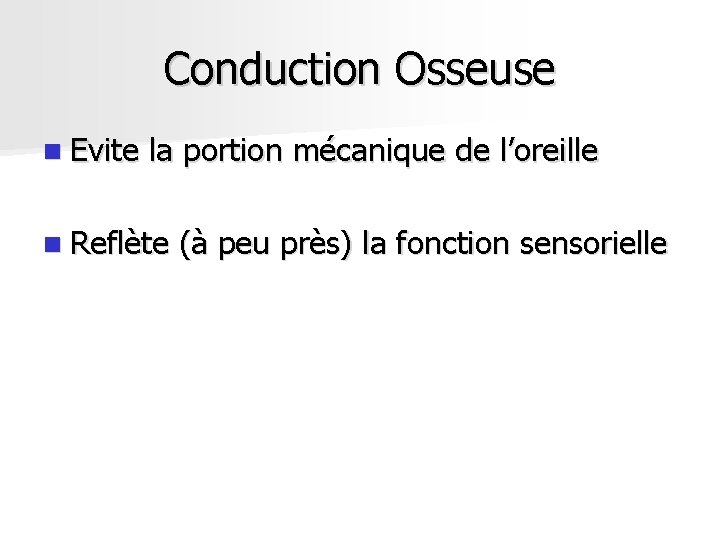 Conduction Osseuse n Evite la portion mécanique de l’oreille n Reflète (à peu près) Conduction Osseuse n Evite la portion mécanique de l’oreille n Reflète (à peu près)