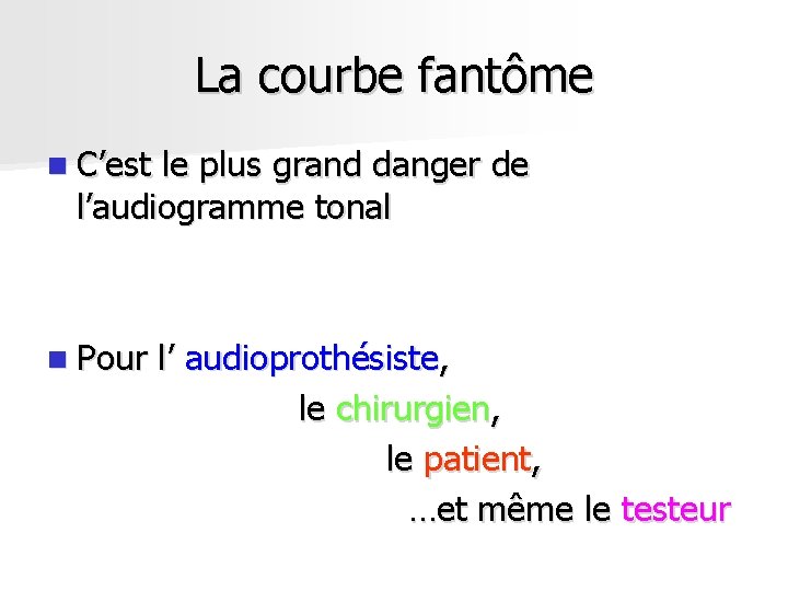 La courbe fantôme n C’est le plus grand danger de l’audiogramme tonal n Pour La courbe fantôme n C’est le plus grand danger de l’audiogramme tonal n Pour