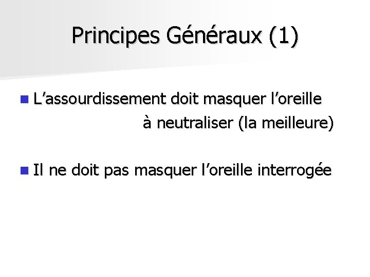 Principes Généraux (1) n L’assourdissement doit masquer l’oreille à neutraliser (la meilleure) n Il Principes Généraux (1) n L’assourdissement doit masquer l’oreille à neutraliser (la meilleure) n Il