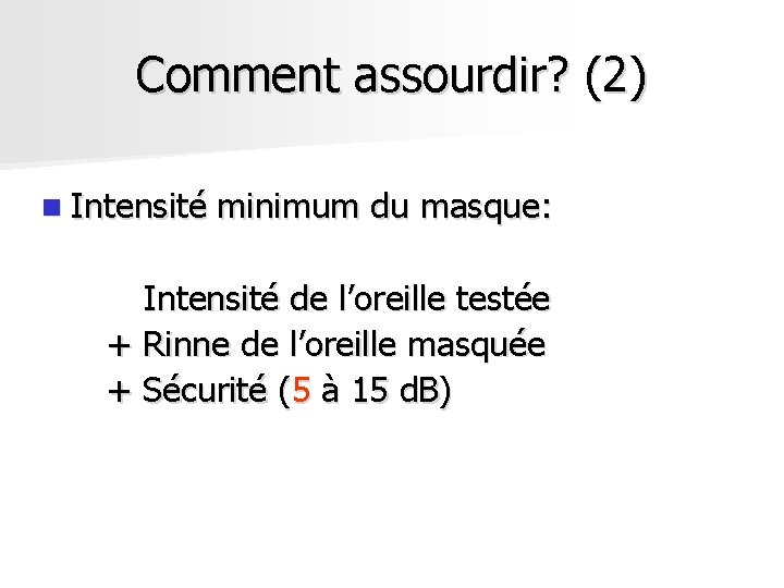 Comment assourdir? (2) n Intensité minimum du masque: Intensité de l’oreille testée + Rinne Comment assourdir? (2) n Intensité minimum du masque: Intensité de l’oreille testée + Rinne