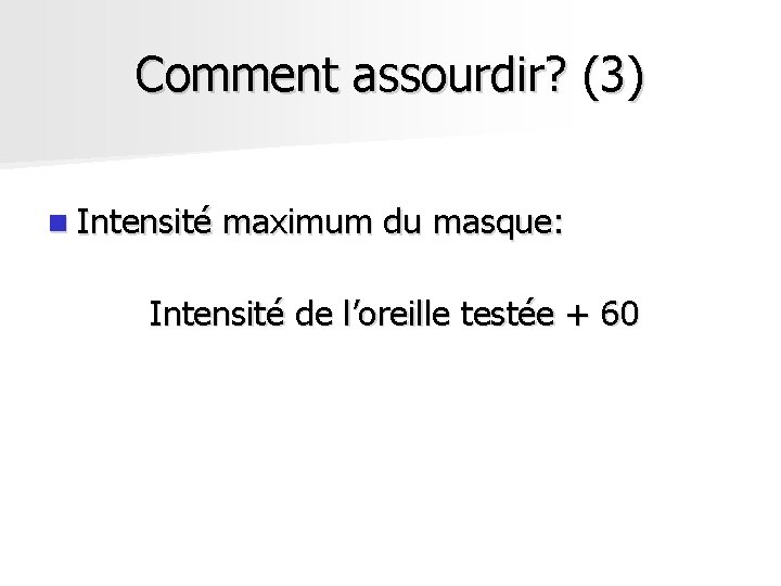 Comment assourdir? (3) n Intensité maximum du masque: Intensité de l’oreille testée + 60 Comment assourdir? (3) n Intensité maximum du masque: Intensité de l’oreille testée + 60