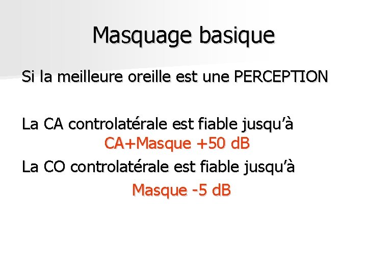 Masquage basique Si la meilleure oreille est une PERCEPTION La CA controlatérale est fiable Masquage basique Si la meilleure oreille est une PERCEPTION La CA controlatérale est fiable