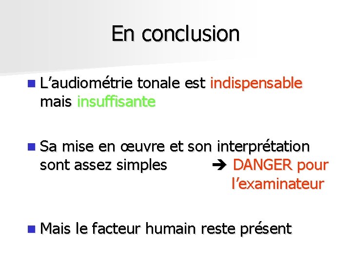 En conclusion n L’audiométrie tonale est indispensable mais insuffisante n Sa mise en œuvre En conclusion n L’audiométrie tonale est indispensable mais insuffisante n Sa mise en œuvre