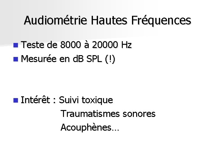 Audiométrie Hautes Fréquences n Teste de 8000 à 20000 Hz n Mesurée en d. Audiométrie Hautes Fréquences n Teste de 8000 à 20000 Hz n Mesurée en d.