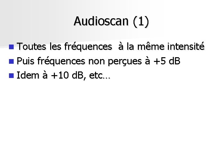 Audioscan (1) n Toutes les fréquences à la même intensité n Puis fréquences non Audioscan (1) n Toutes les fréquences à la même intensité n Puis fréquences non