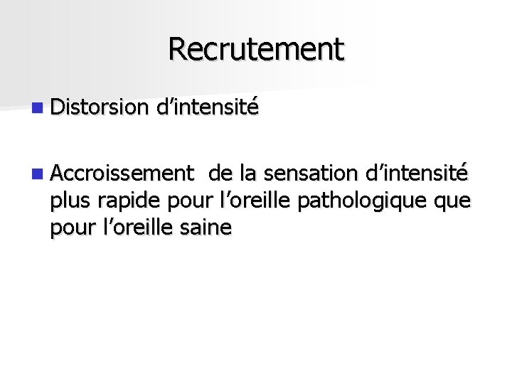 Recrutement n Distorsion d’intensité n Accroissement de la sensation d’intensité plus rapide pour l’oreille Recrutement n Distorsion d’intensité n Accroissement de la sensation d’intensité plus rapide pour l’oreille