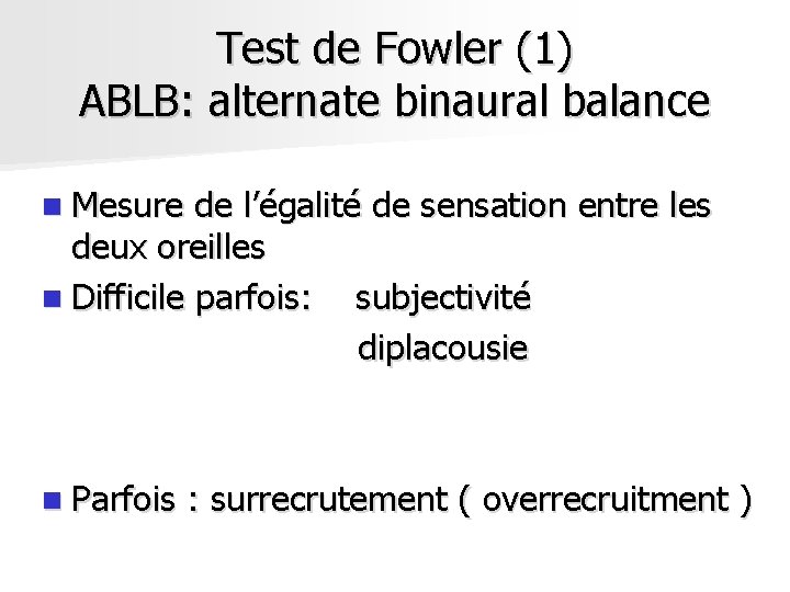 Test de Fowler (1) ABLB: alternate binaural balance n Mesure de l’égalité de sensation Test de Fowler (1) ABLB: alternate binaural balance n Mesure de l’égalité de sensation
