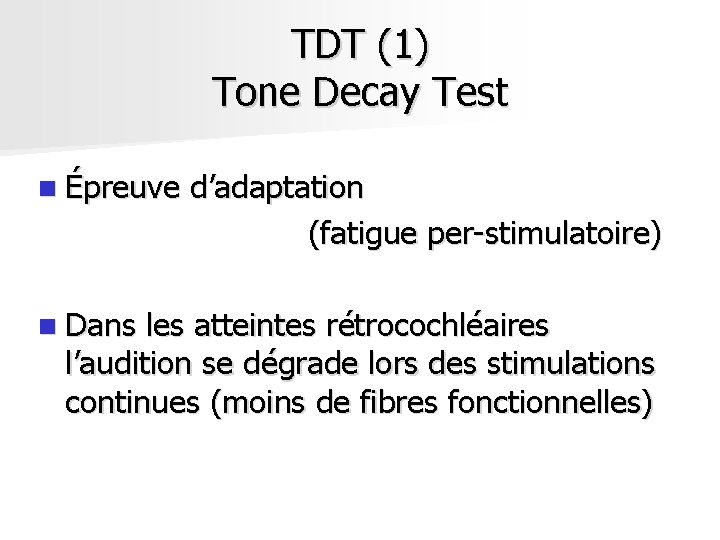 TDT (1) Tone Decay Test n Épreuve n Dans d’adaptation (fatigue per-stimulatoire) les atteintes TDT (1) Tone Decay Test n Épreuve n Dans d’adaptation (fatigue per-stimulatoire) les atteintes