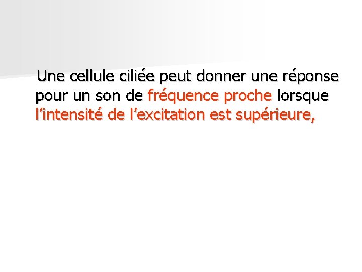 Une cellule ciliée peut donner une réponse pour un son de fréquence proche lorsque Une cellule ciliée peut donner une réponse pour un son de fréquence proche lorsque