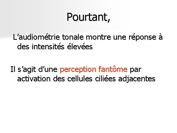 Pourtant, L’audiométrie tonale montre une réponse à des intensités élevées Il s’agit d’une perception Pourtant, L’audiométrie tonale montre une réponse à des intensités élevées Il s’agit d’une perception