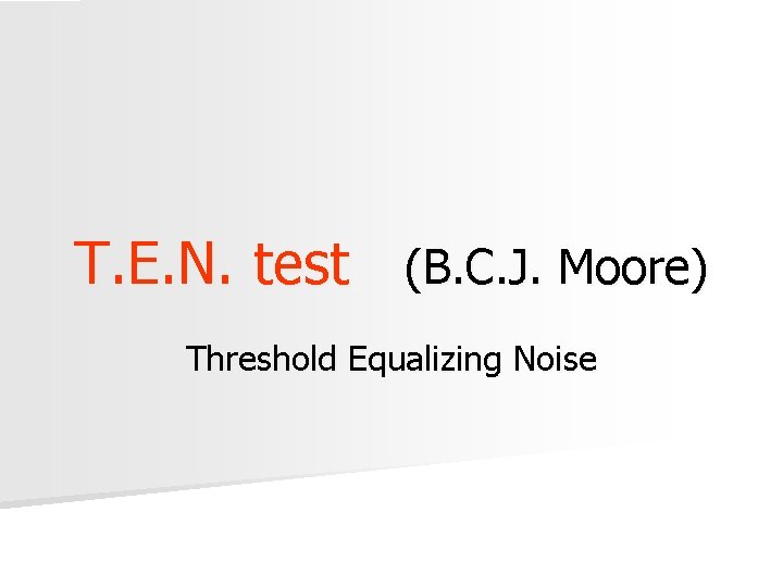 T. E. N. test (B. C. J. Moore) Threshold Equalizing Noise T. E. N. test (B. C. J. Moore) Threshold Equalizing Noise
