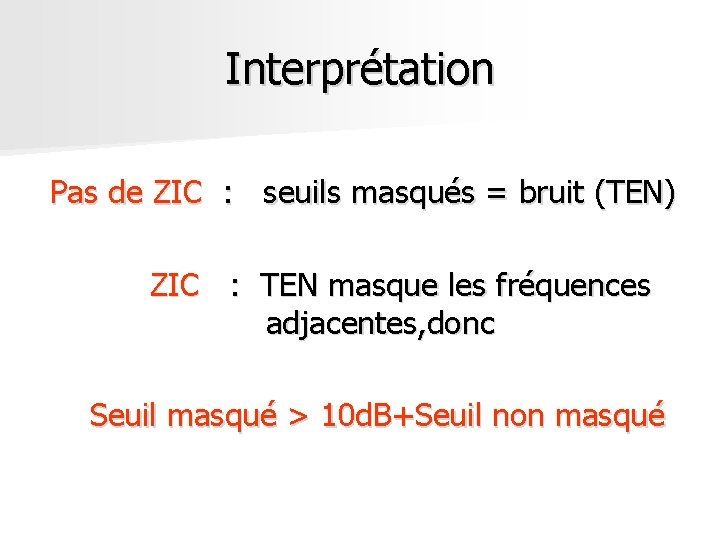 Interprétation Pas de ZIC : seuils masqués = bruit (TEN) ZIC : TEN masque Interprétation Pas de ZIC : seuils masqués = bruit (TEN) ZIC : TEN masque