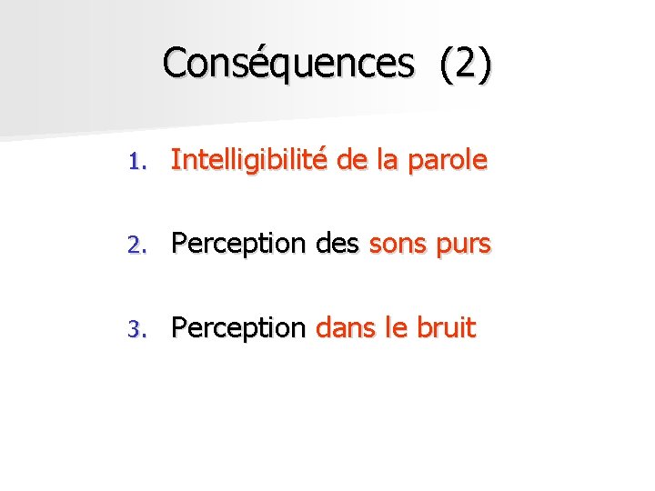 Conséquences (2) 1. Intelligibilité de la parole 2. Perception des sons purs 3. Perception Conséquences (2) 1. Intelligibilité de la parole 2. Perception des sons purs 3. Perception