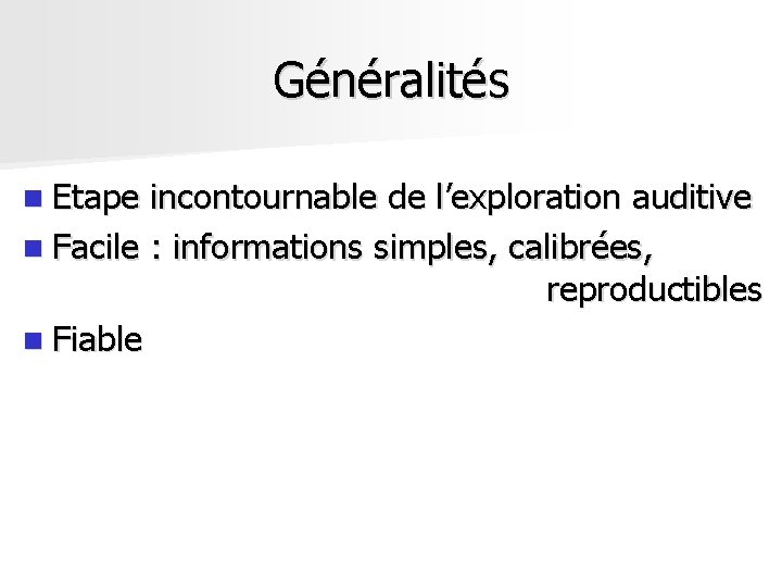 Généralités n Etape incontournable de l’exploration auditive n Facile : informations simples, calibrées, reproductibles Généralités n Etape incontournable de l’exploration auditive n Facile : informations simples, calibrées, reproductibles