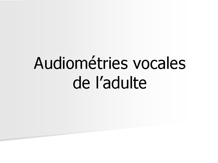 Audiométries vocales de l’adulte Audiométries vocales de l’adulte