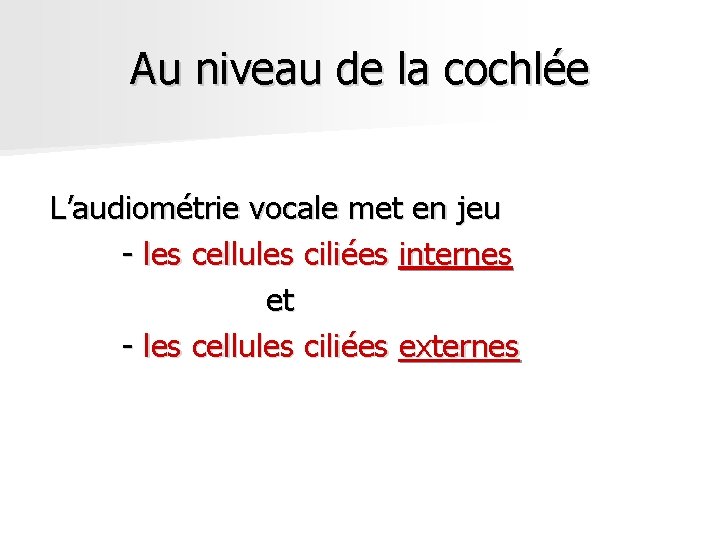Au niveau de la cochlée L’audiométrie vocale met en jeu - les cellules ciliées Au niveau de la cochlée L’audiométrie vocale met en jeu - les cellules ciliées