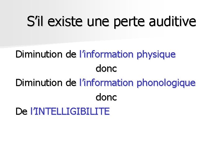 S’il existe une perte auditive Diminution de l’information physique donc Diminution de l’information phonologique S’il existe une perte auditive Diminution de l’information physique donc Diminution de l’information phonologique