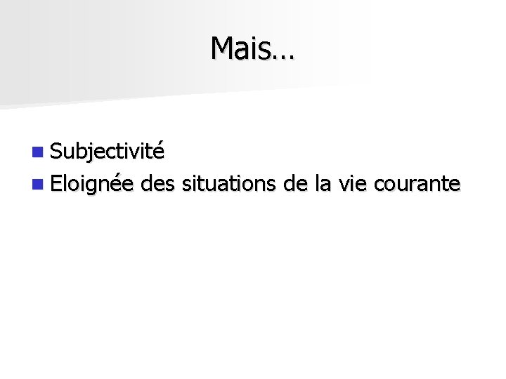 Mais… n Subjectivité n Eloignée des situations de la vie courante Mais… n Subjectivité n Eloignée des situations de la vie courante