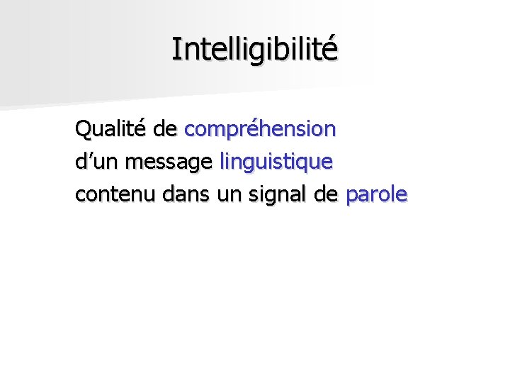 Intelligibilité Qualité de compréhension d’un message linguistique contenu dans un signal de parole Intelligibilité Qualité de compréhension d’un message linguistique contenu dans un signal de parole