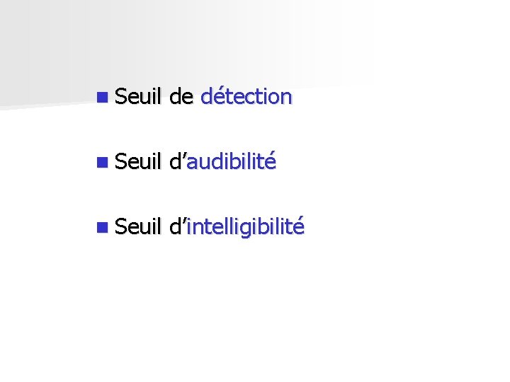n Seuil de détection n Seuil d’audibilité n Seuil d’intelligibilité n Seuil de détection n Seuil d’audibilité n Seuil d’intelligibilité