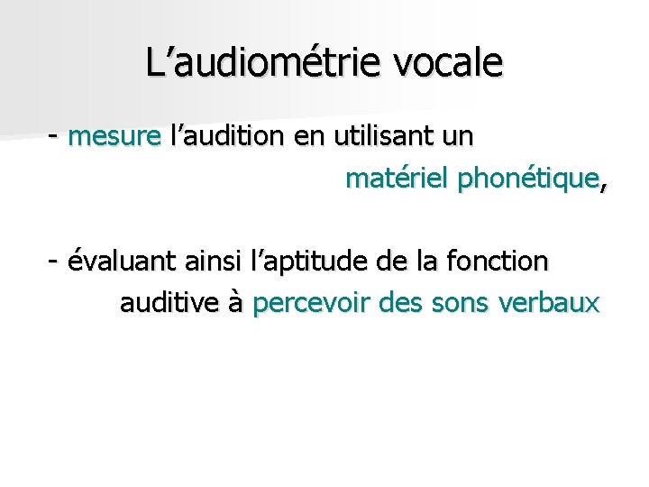 L’audiométrie vocale - mesure l’audition en utilisant un matériel phonétique, - évaluant ainsi l’aptitude L’audiométrie vocale - mesure l’audition en utilisant un matériel phonétique, - évaluant ainsi l’aptitude