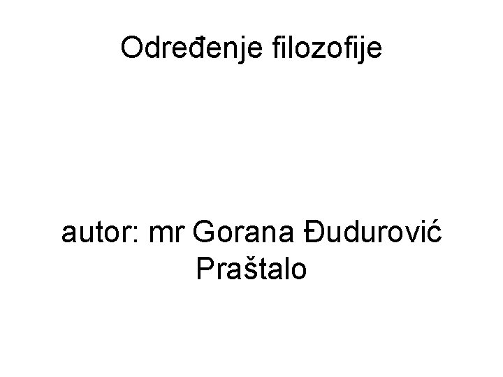 Određenje filozofije autor: mr Gorana Đudurović Praštalo 