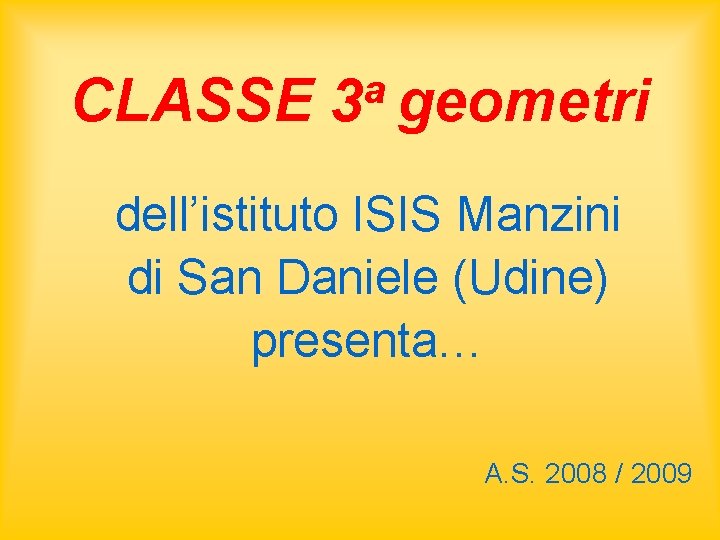 CLASSE a 3 geometri dell’istituto ISIS Manzini di San Daniele (Udine) presenta… A. S. CLASSE a 3 geometri dell’istituto ISIS Manzini di San Daniele (Udine) presenta… A. S.