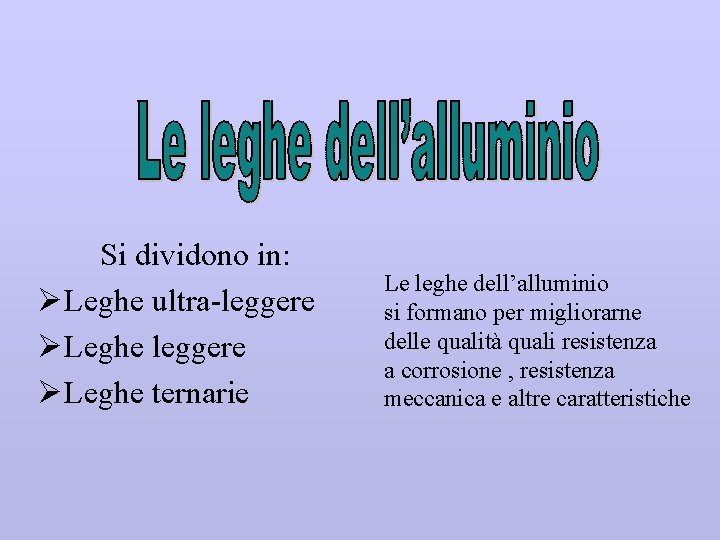 Si dividono in: ØLeghe ultra-leggere ØLeghe ternarie Le leghe dell’alluminio si formano per migliorarne Si dividono in: ØLeghe ultra-leggere ØLeghe ternarie Le leghe dell’alluminio si formano per migliorarne