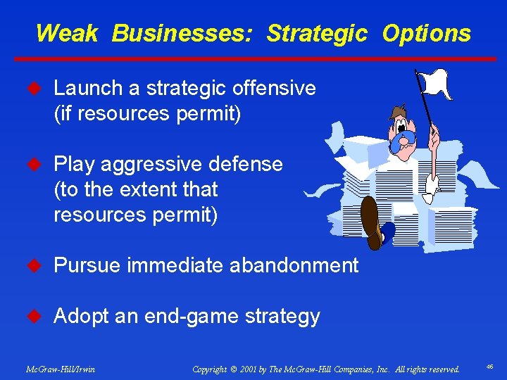 Weak Businesses: Strategic Options u Launch a strategic offensive (if resources permit) u Play