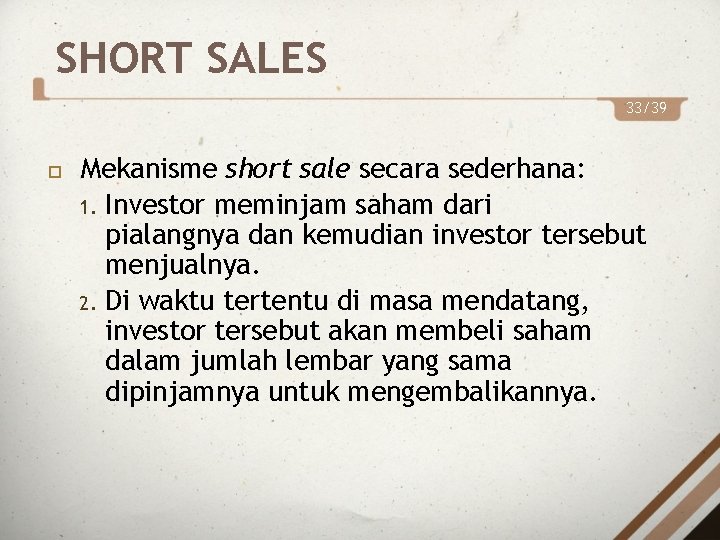 SHORT SALES 33/39 Mekanisme short sale secara sederhana: 1. Investor meminjam saham dari pialangnya