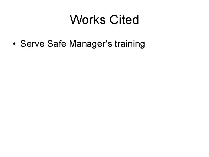 Works Cited • Serve Safe Manager’s training Works Cited • Serve Safe Manager’s training