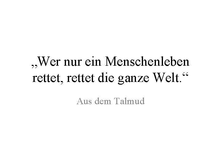 „Wer nur ein Menschenleben rettet, rettet die ganze Welt. “ Aus dem Talmud 