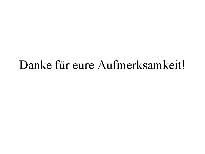 Danke für eure Aufmerksamkeit! 