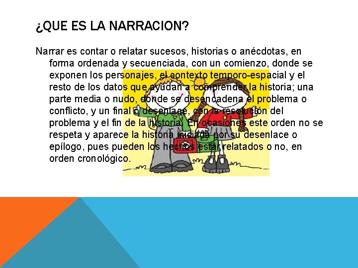 ¿QUE ES LA NARRACION? Narrar es contar o relatar sucesos, historias o anécdotas, en