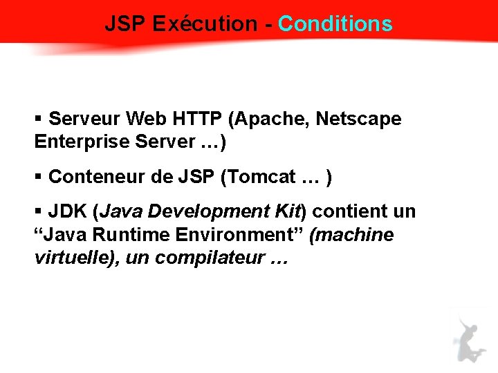JSP Exécution - Conditions § Serveur Web HTTP (Apache, Netscape Enterprise Server …) §