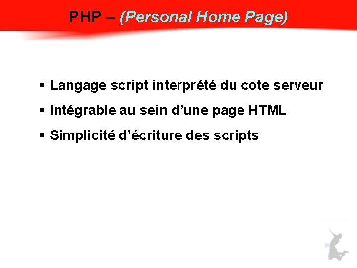 PHP – (Personal Home Page) § Langage script interprété du cote serveur § Intégrable