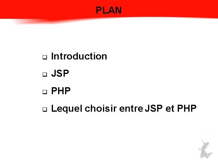 PLAN q Introduction q JSP q PHP q Lequel choisir entre JSP et PHP