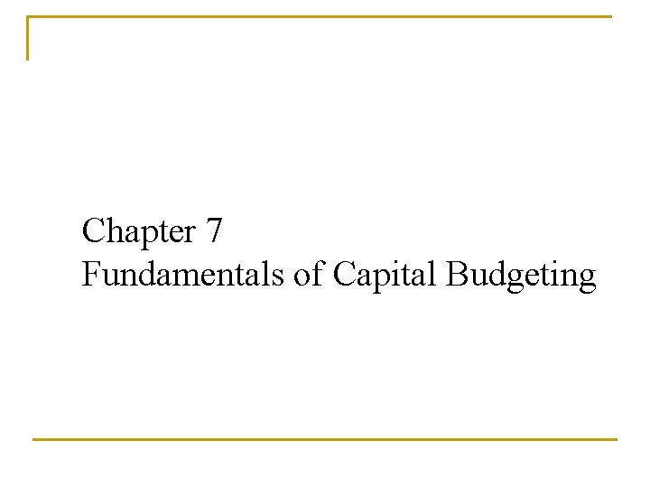 Chapter 7 Fundamentals of Capital Budgeting Chapter Outline