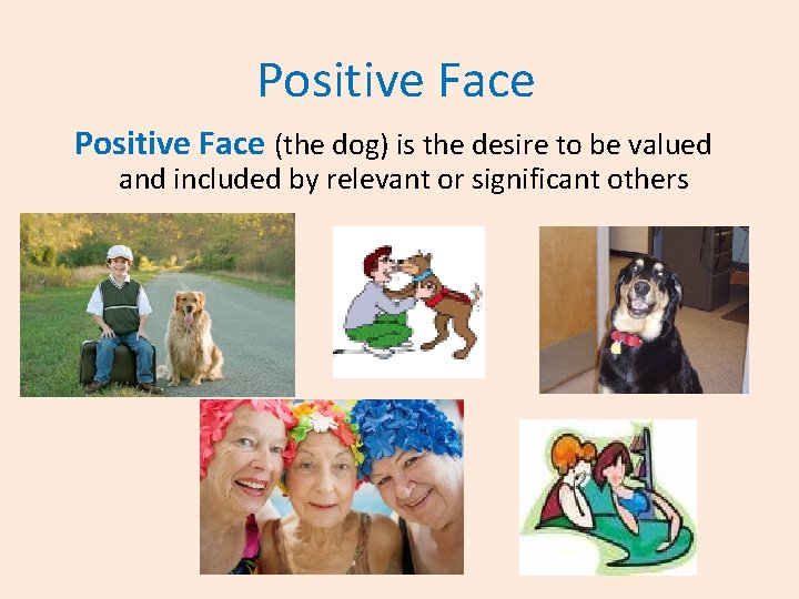 Positive Face (the dog) is the desire to be valued and included by relevant