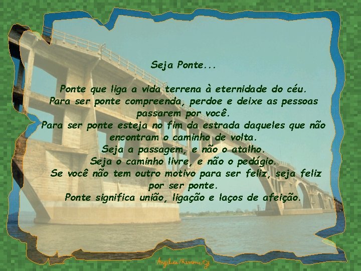 Seja Ponte. . . Ponte que liga a vida terrena à eternidade do céu.