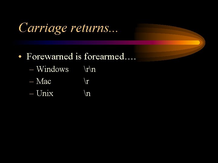 Carriage returns. . . • Forewarned is forearmed…. – Windows – Mac – Unix