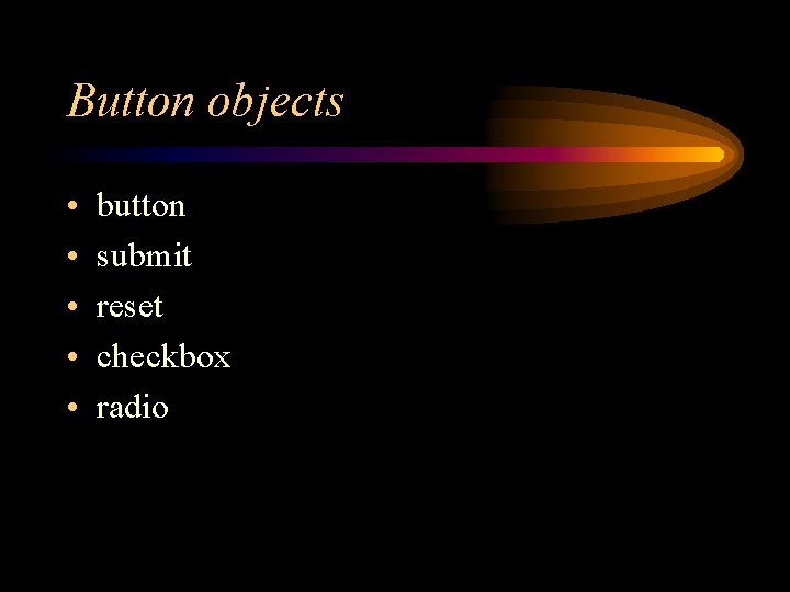 Button objects • • • button submit reset checkbox radio 