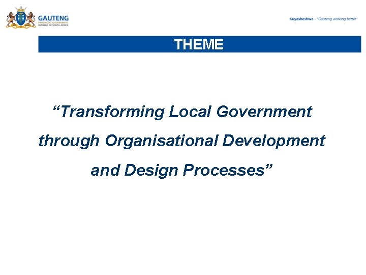 THEME “Transforming Local Government through Organisational Development and Design Processes” THEME “Transforming Local Government through Organisational Development and Design Processes”