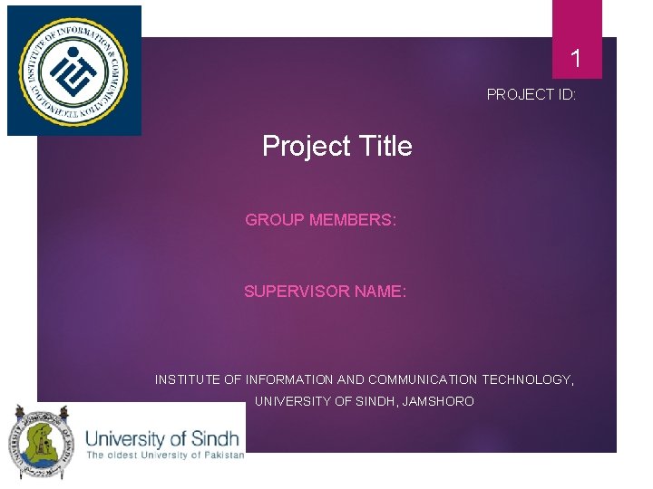 1 PROJECT ID: Project Title GROUP MEMBERS: SUPERVISOR NAME: INSTITUTE OF INFORMATION AND COMMUNICATION