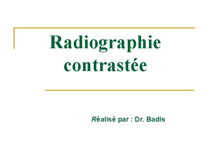 Radiographie contrastée Réalisé par : Dr. Badis 