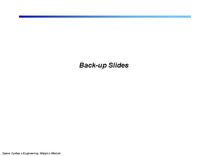 Back-up Slides Space Systems Engineering: Margins Module 