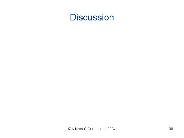 Discussion © Microsoft Corporation 2004 38 